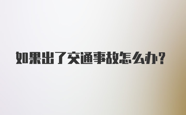 如果出了交通事故怎么办？