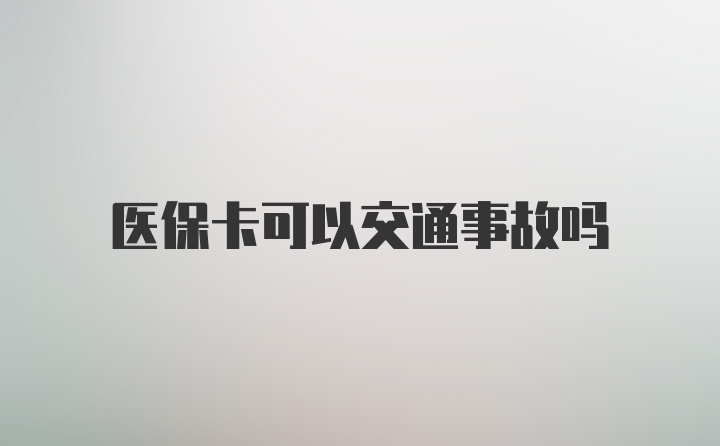 医保卡可以交通事故吗