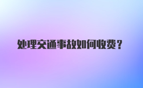 处理交通事故如何收费？