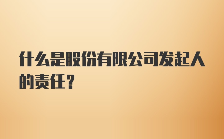 什么是股份有限公司发起人的责任？