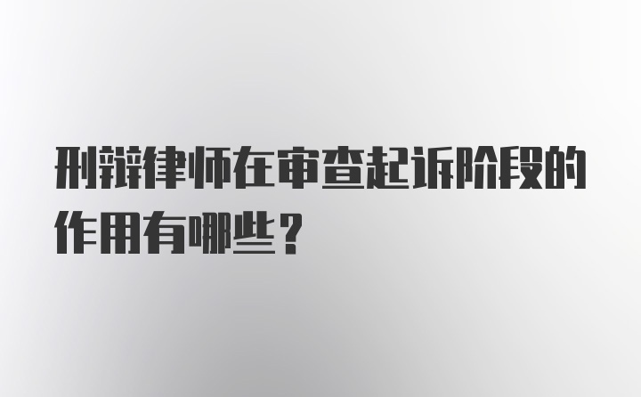 刑辩律师在审查起诉阶段的作用有哪些?