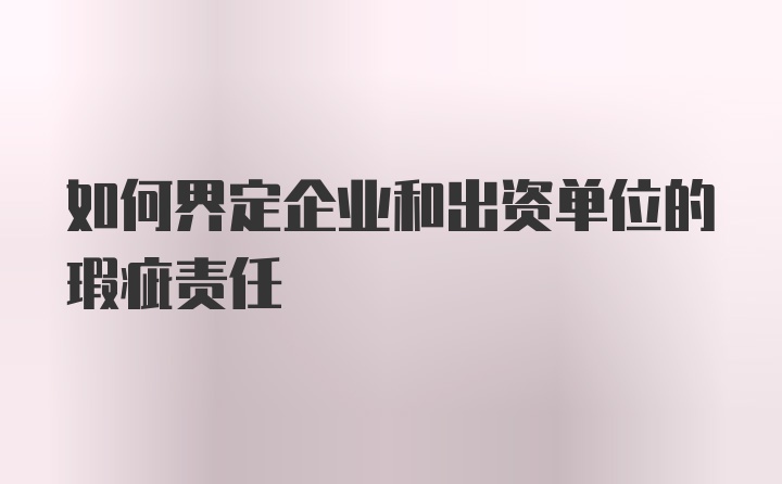 如何界定企业和出资单位的瑕疵责任