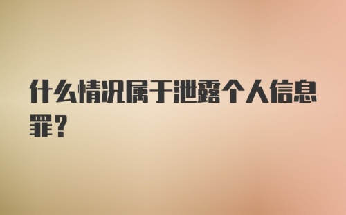 什么情况属于泄露个人信息罪?