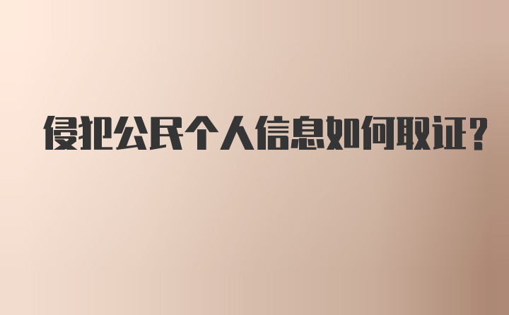 侵犯公民个人信息如何取证?