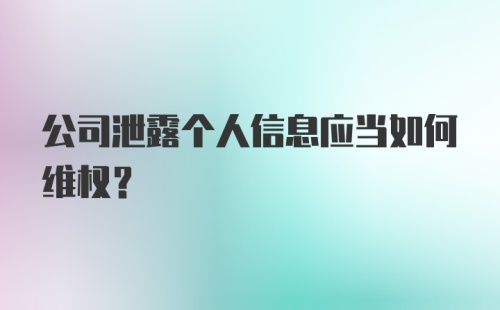 公司泄露个人信息应当如何维权？