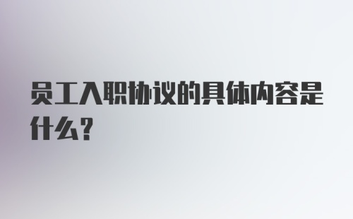 员工入职协议的具体内容是什么？