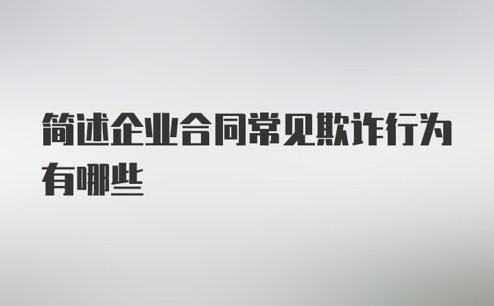 简述企业合同常见欺诈行为有哪些