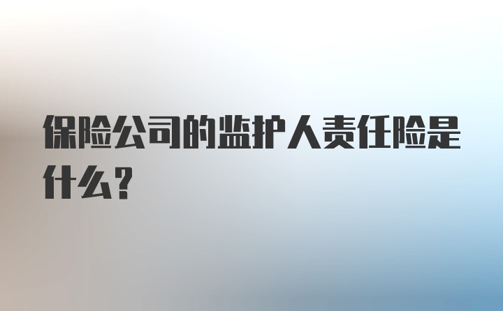 保险公司的监护人责任险是什么？