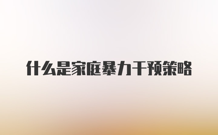 什么是家庭暴力干预策略