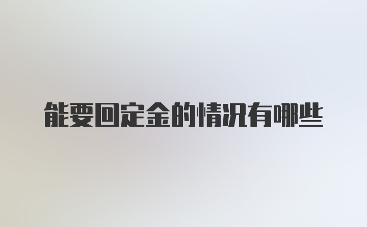 能要回定金的情况有哪些