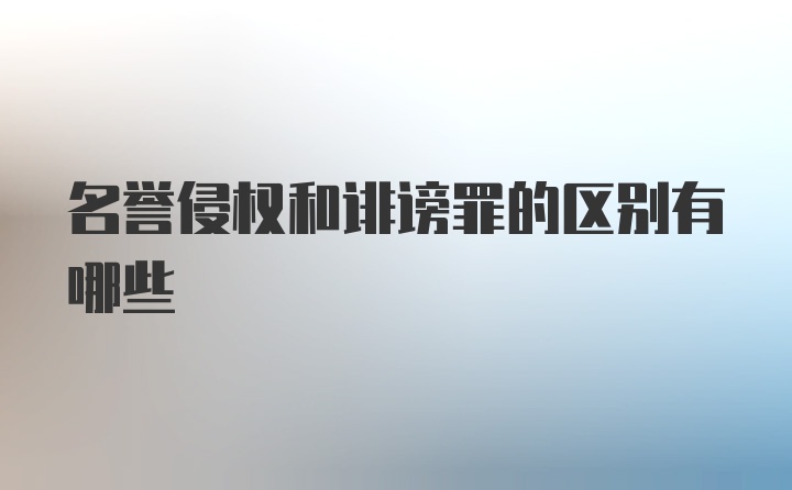 名誉侵权和诽谤罪的区别有哪些