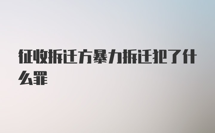 征收拆迁方暴力拆迁犯了什么罪