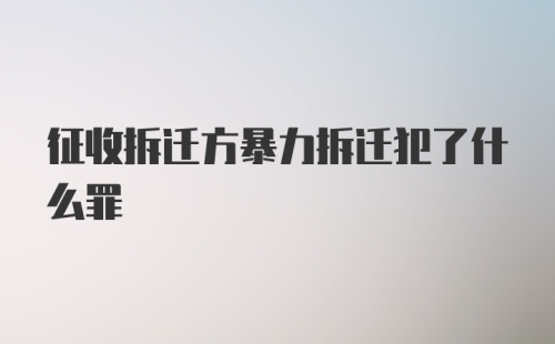 征收拆迁方暴力拆迁犯了什么罪