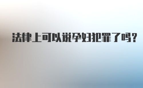 法律上可以说孕妇犯罪了吗?