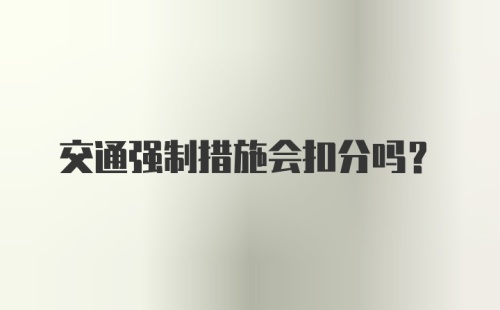 交通强制措施会扣分吗？