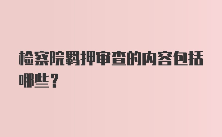 检察院羁押审查的内容包括哪些？