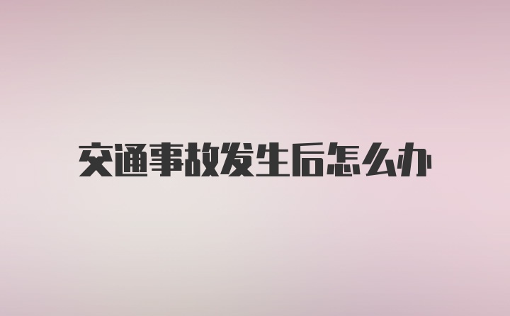 交通事故发生后怎么办