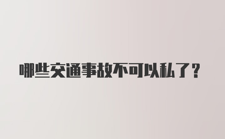 哪些交通事故不可以私了?