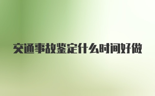 交通事故鉴定什么时间好做