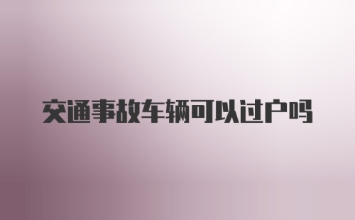 交通事故车辆可以过户吗