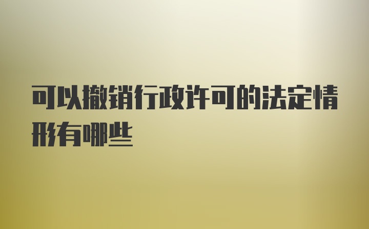 可以撤销行政许可的法定情形有哪些