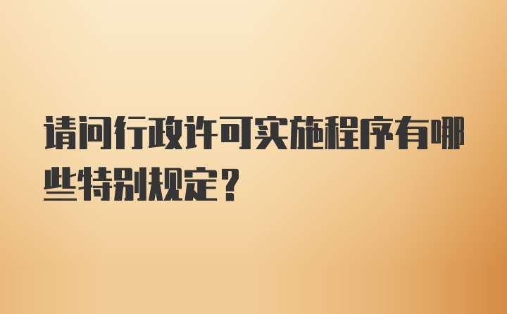 请问行政许可实施程序有哪些特别规定？