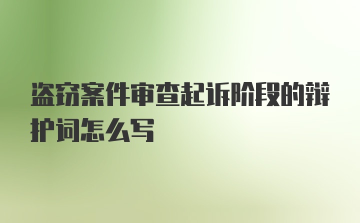 盗窃案件审查起诉阶段的辩护词怎么写