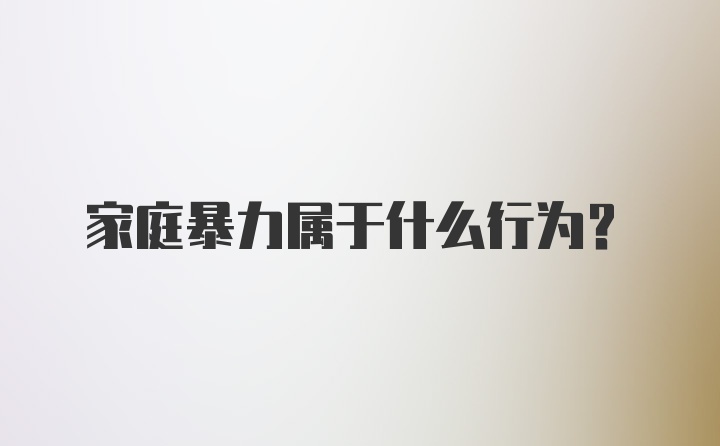 家庭暴力属于什么行为？