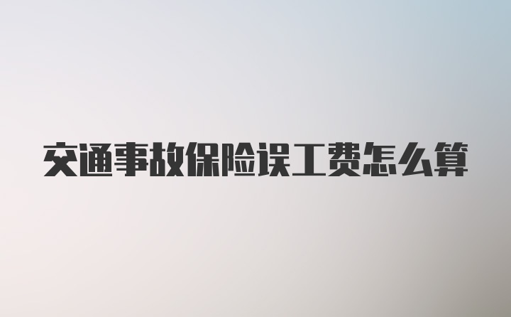 交通事故保险误工费怎么算