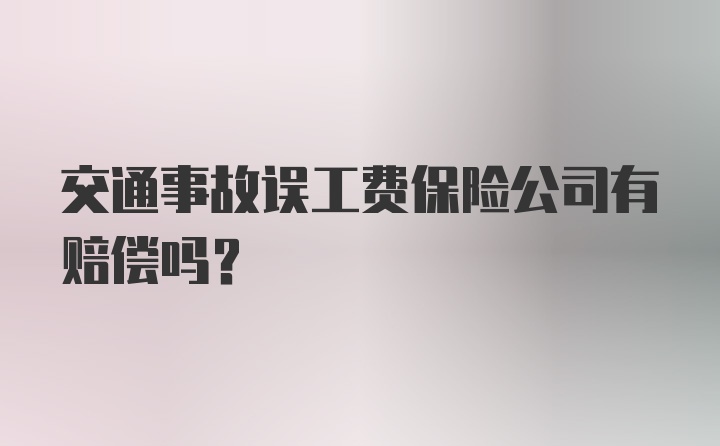 交通事故误工费保险公司有赔偿吗?