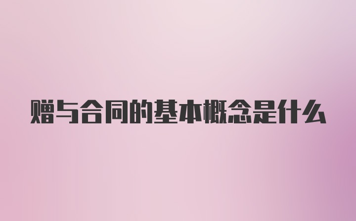 赠与合同的基本概念是什么