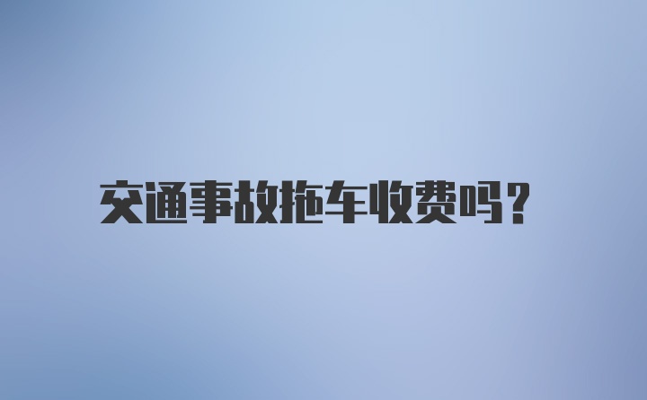 交通事故拖车收费吗？