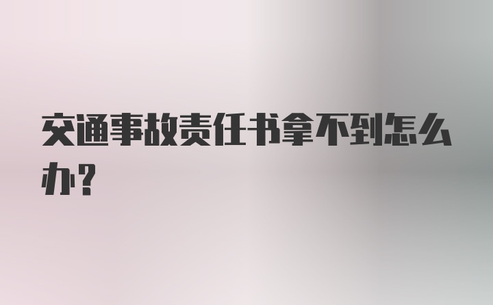 交通事故责任书拿不到怎么办？