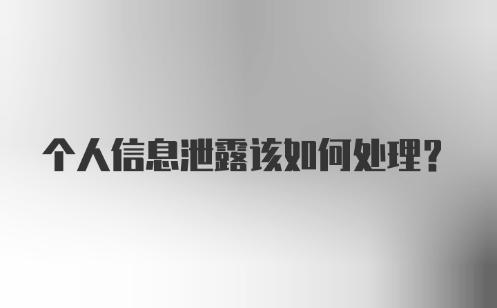 个人信息泄露该如何处理？