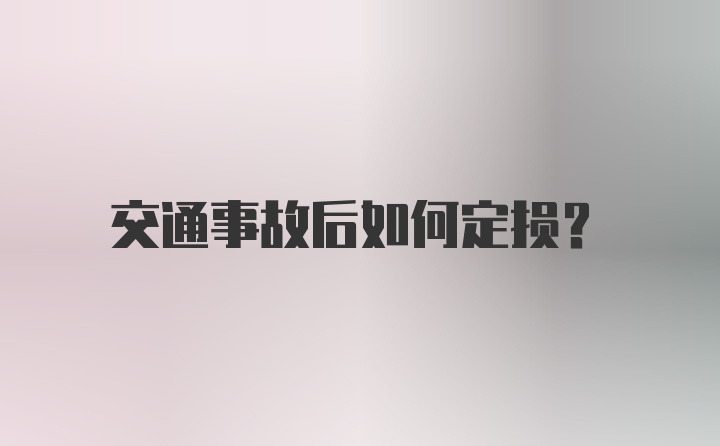 交通事故后如何定损？