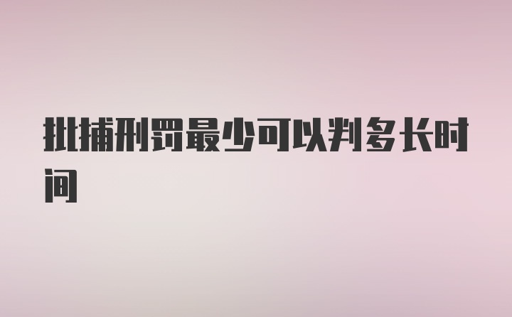 批捕刑罚最少可以判多长时间