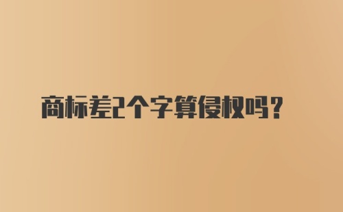 商标差2个字算侵权吗？