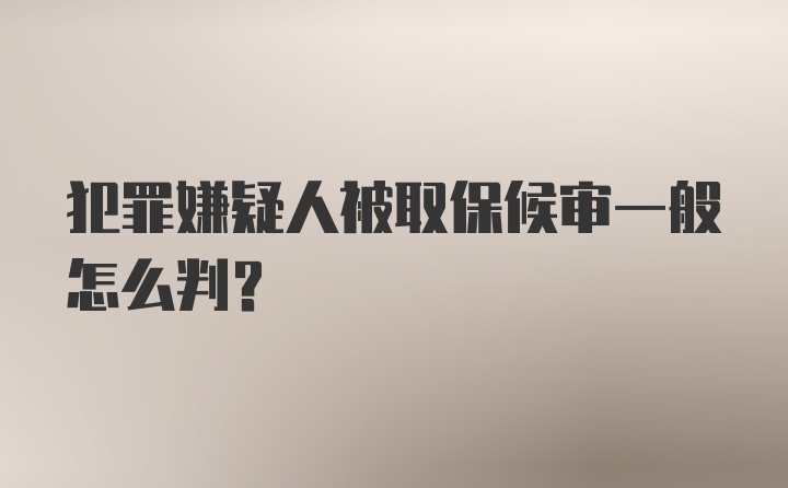 犯罪嫌疑人被取保候审一般怎么判？