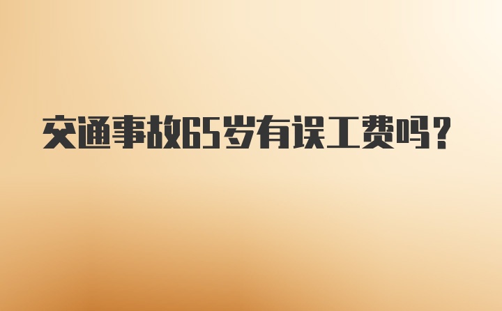 交通事故65岁有误工费吗？