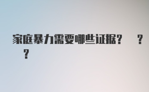 家庭暴力需要哪些证据? ? ?