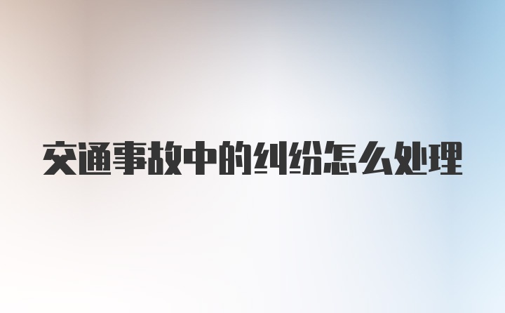 交通事故中的纠纷怎么处理