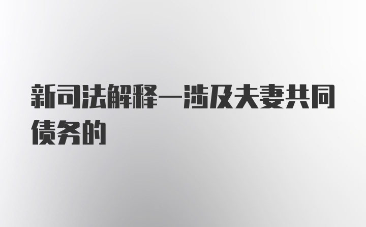 新司法解释一涉及夫妻共同债务的