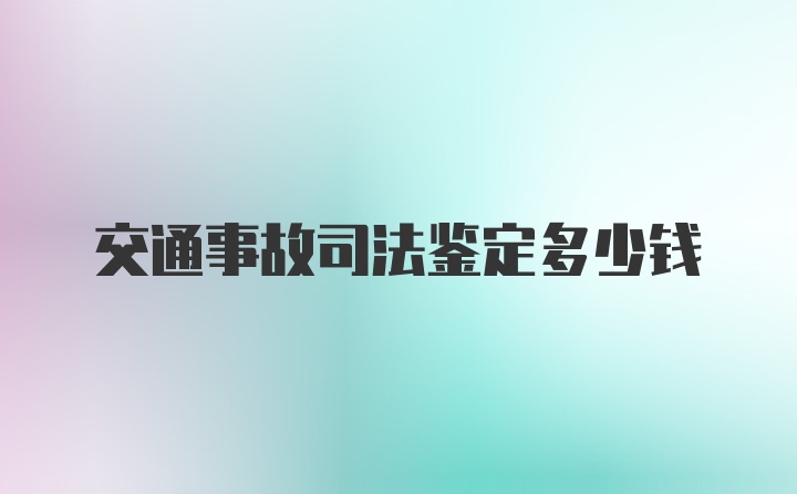 交通事故司法鉴定多少钱