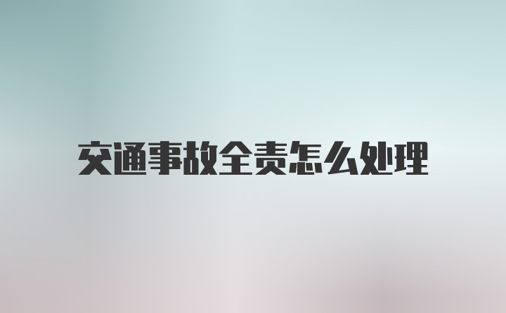 交通事故全责怎么处理