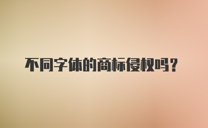 不同字体的商标侵权吗？