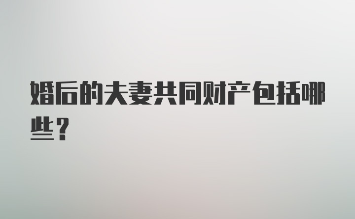 婚后的夫妻共同财产包括哪些？