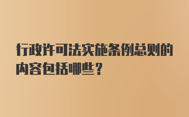 行政许可法实施条例总则的内容包括哪些？