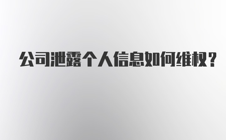 公司泄露个人信息如何维权？