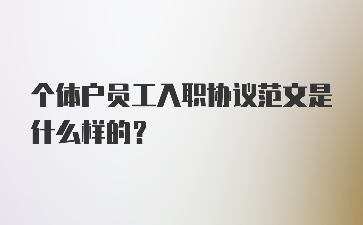 个体户员工入职协议范文是什么样的？