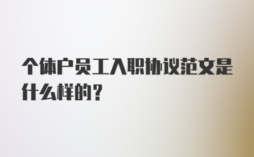 个体户员工入职协议范文是什么样的？